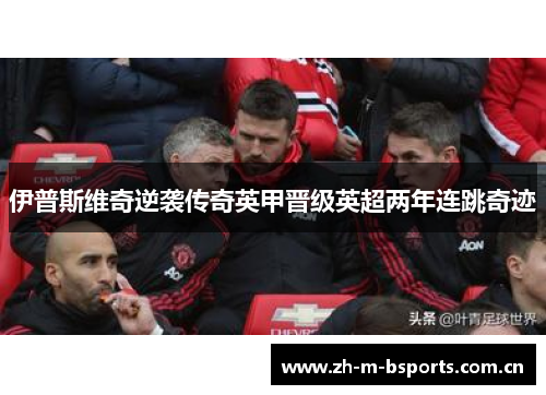伊普斯维奇逆袭传奇英甲晋级英超两年连跳奇迹
