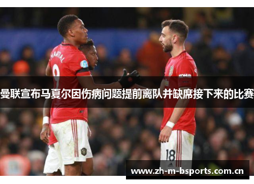 曼联宣布马夏尔因伤病问题提前离队并缺席接下来的比赛